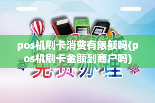 pos机刷卡消费有限额吗(pos机刷卡金额到商户吗)