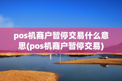 pos机商户暂停交易什么意思(pos机商户暂停交易)