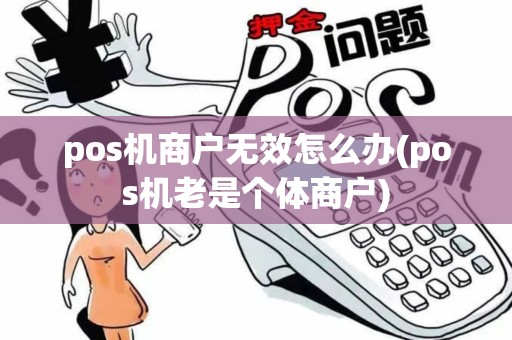 pos机商户无效怎么办(pos机老是个体商户)