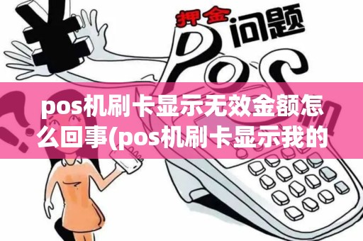pos机刷卡显示无效金额怎么回事(pos机刷卡显示我的卡无效)
