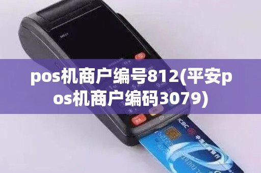 pos机商户编号812(平安pos机商户编码3079)