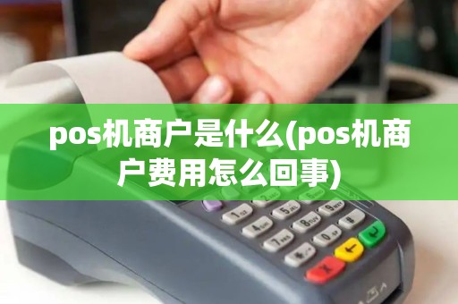pos机商户是什么(pos机商户费用怎么回事)