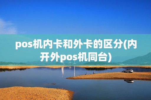 pos机内卡和外卡的区分(内开外pos机同台)
