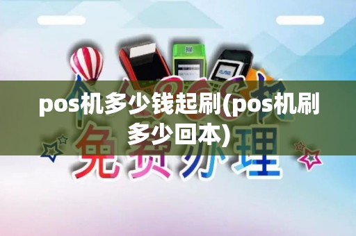 pos机多少钱起刷(pos机刷多少回本)
