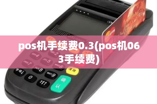 pos机手续费0.3(pos机063手续费)