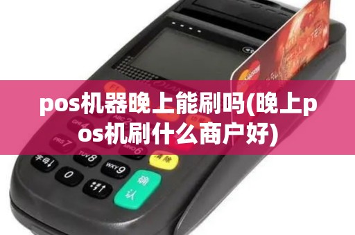 pos机器晚上能刷吗(晚上pos机刷什么商户好)