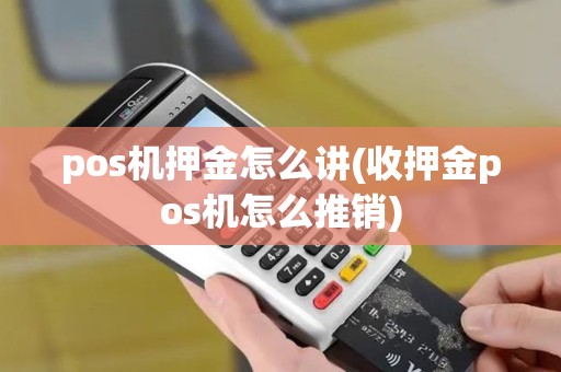 pos机押金怎么讲(收押金pos机怎么推销)