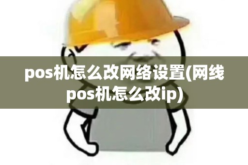 pos机怎么改网络设置(网线pos机怎么改ip)