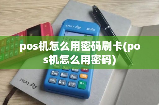 pos机怎么用密码刷卡(pos机怎么用密码)