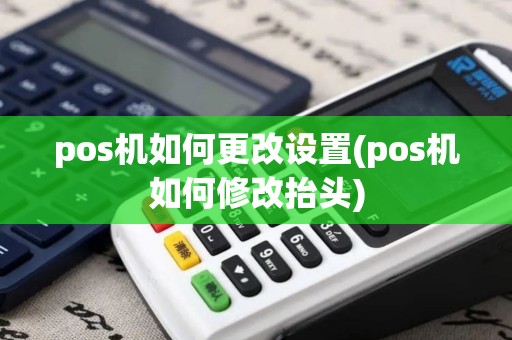 pos机如何更改设置(pos机如何修改抬头)