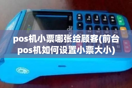 pos机小票哪张给顾客(前台pos机如何设置小票大小)