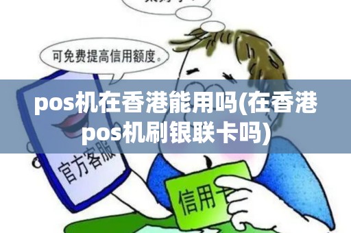 pos机在香港能用吗(在香港pos机刷银联卡吗)