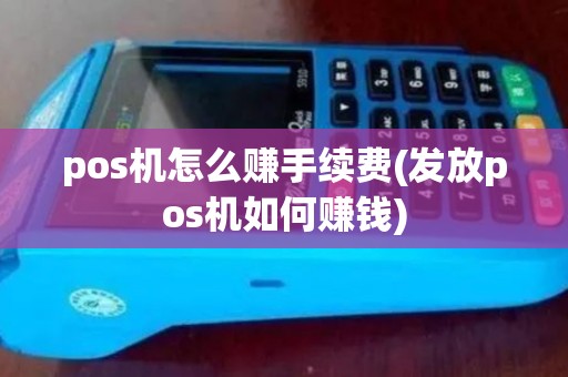 pos机怎么赚手续费(发放pos机如何赚钱)