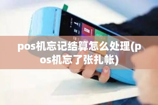 pos机忘记结算怎么处理(pos机忘了张扎帐)