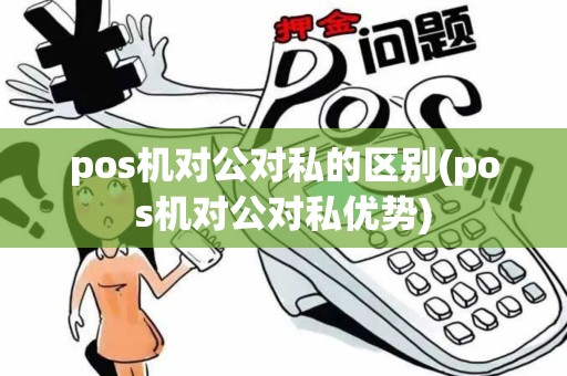 pos机对公对私的区别(pos机对公对私优势)