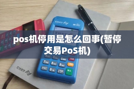 pos机停用是怎么回事(暂停交易PoS机)