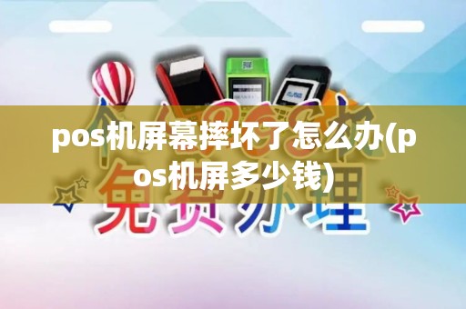 pos机屏幕摔坏了怎么办(pos机屏多少钱)