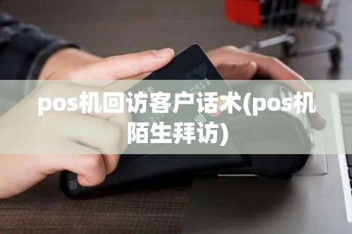 pos机回访客户话术(pos机陌生拜访)