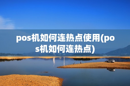 pos机如何连热点使用(pos机如何连热点)