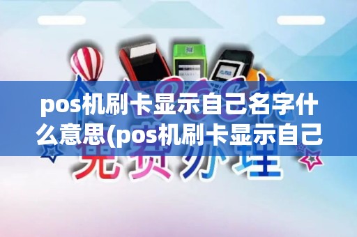 pos机刷卡显示自己名字什么意思(pos机刷卡显示自己名字)