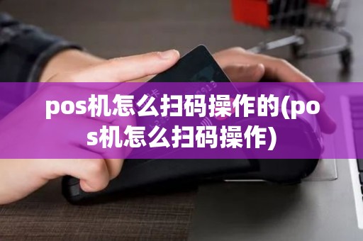 pos机怎么扫码操作的(pos机怎么扫码操作)