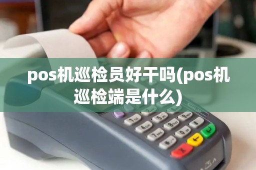 pos机巡检员好干吗(pos机巡检端是什么)