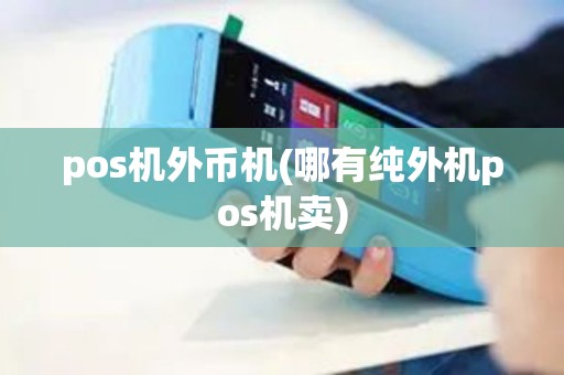 pos机外币机(哪有纯外机pos机卖)