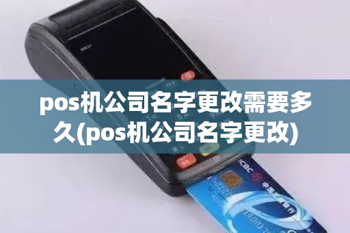 pos机公司名字更改需要多久(pos机公司名字更改)