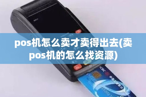 pos机怎么卖才卖得出去(卖pos机的怎么找资源)