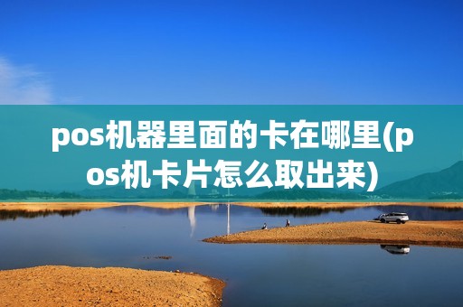 pos机器里面的卡在哪里(pos机卡片怎么取出来)