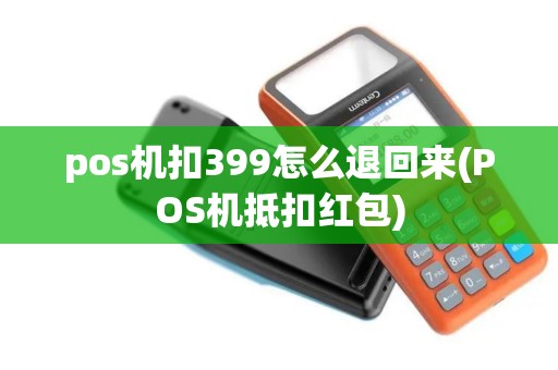 pos机扣399怎么退回来(POS机抵扣红包)