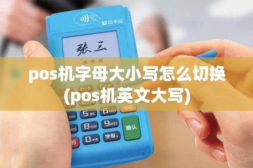 pos机字母大小写怎么切换(pos机英文大写)