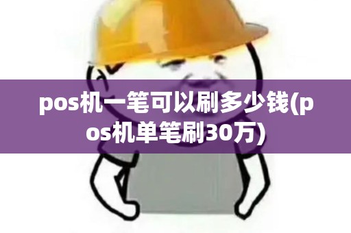 pos机一笔可以刷多少钱(pos机单笔刷30万)