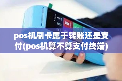pos机刷卡属于转账还是支付(pos机算不算支付终端)