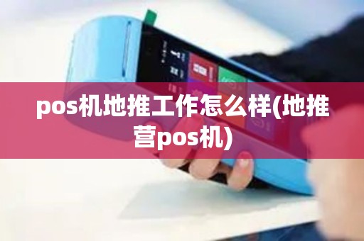 pos机地推工作怎么样(地推营pos机)