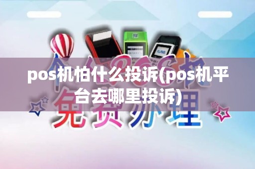 pos机怕什么投诉(pos机平台去哪里投诉)