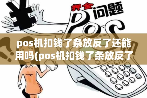pos机扣钱了条放反了还能用吗(pos机扣钱了条放反了)