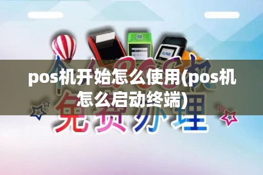 pos机开始怎么使用(pos机怎么启动终端)
