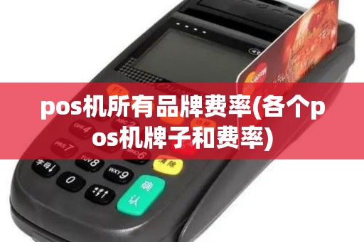 pos机所有品牌费率(各个pos机牌子和费率)