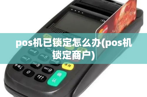 pos机已锁定怎么办(pos机锁定商户)