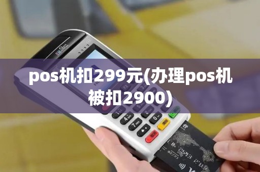 pos机扣299元(办理pos机被扣2900)