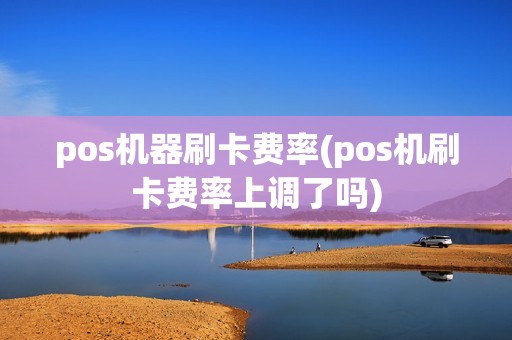 pos机器刷卡费率(pos机刷卡费率上调了吗)