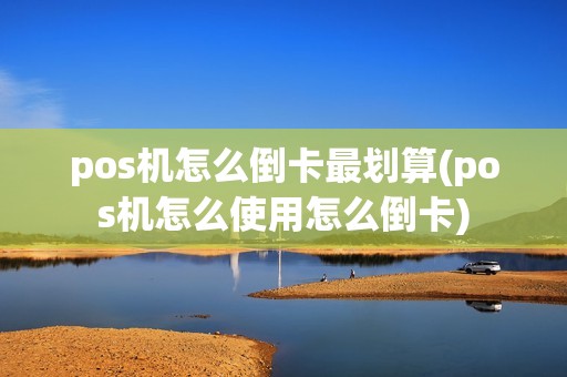 pos机怎么倒卡最划算(pos机怎么使用怎么倒卡)