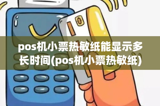 pos机小票热敏纸能显示多长时间(pos机小票热敏纸)