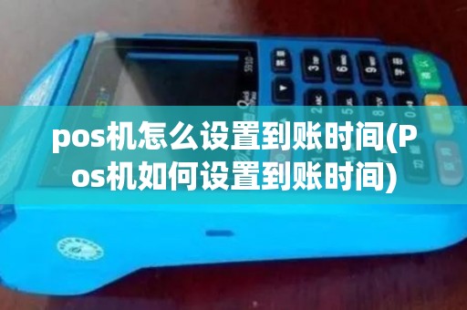 pos机怎么设置到账时间(Pos机如何设置到账时间)