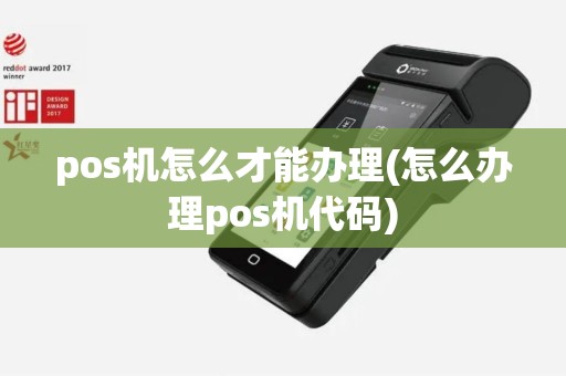 pos机怎么才能办理(怎么办理pos机代码)