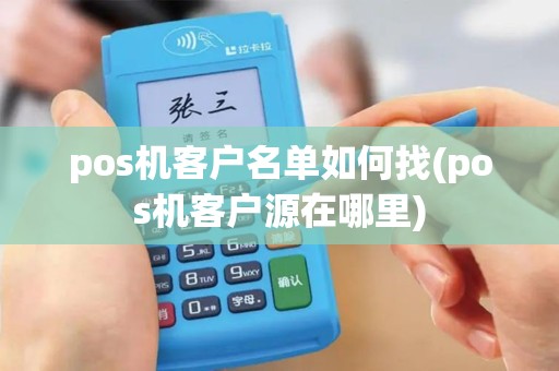 pos机客户名单如何找(pos机客户源在哪里)