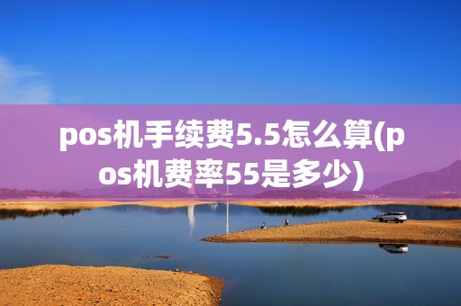 pos机手续费5.5怎么算(pos机费率55是多少)