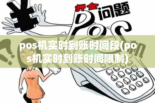 pos机实时到账时间段(pos机实时到账时间限制)