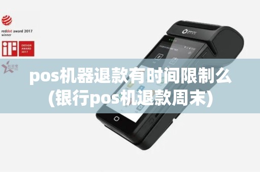 pos机器退款有时间限制么(银行pos机退款周末)